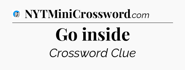 Go inside Crossword Clue