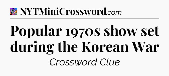 Popular 1970s show set during the Korean War Crossword Clue