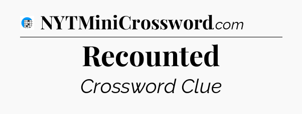Recounted Crossword Clue