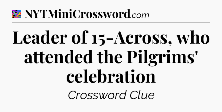 Leader of 15-Across, who attended the Pilgrims' celebration Crossword Clue
