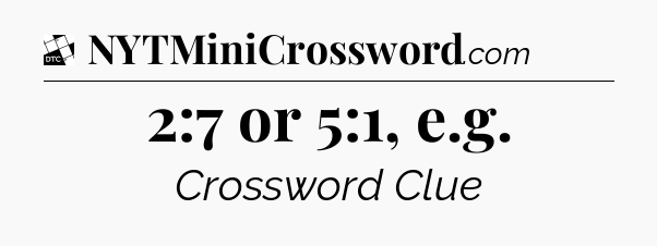 2:7 or 5:1, e.g - Daily Themed Classic Crossword