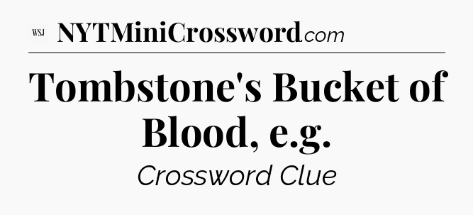 Tombstone's Bucket of Blood, e.g - WSJ Crossword