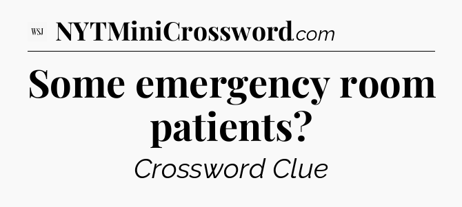 Some emergency room patients - WSJ Crossword