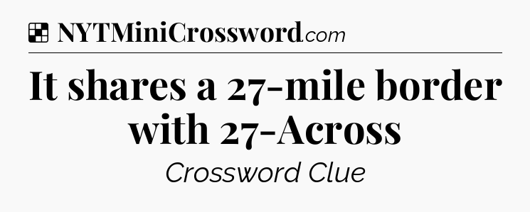 Solution: It shares a 27-mile border with 27-Across - NYT Crossword