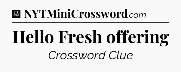 Hello Fresh offering - LA Times Crossword