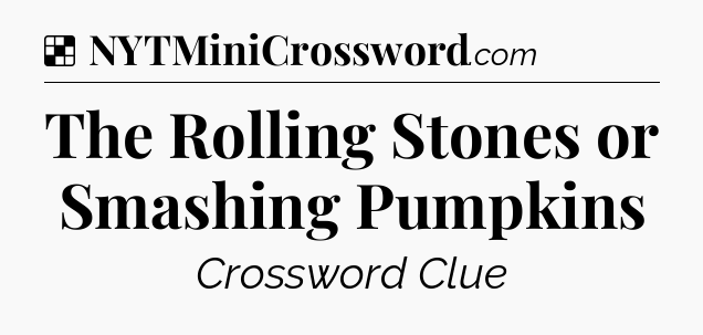 Solution: The Rolling Stones or Smashing Pumpkins - NYT Crossword