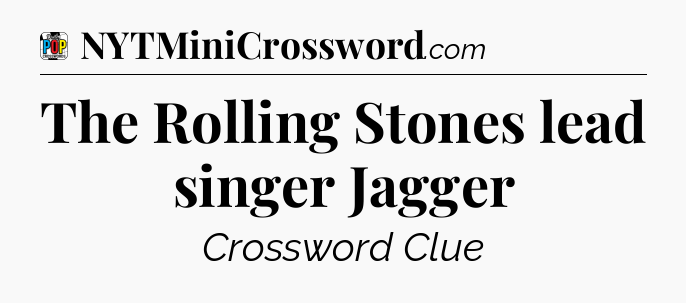 The Rolling Stones lead singer Jagger Crossword Clue