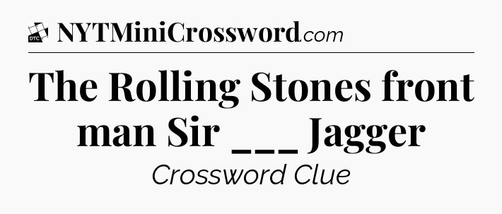 The Rolling Stones front man Sir ___ Jagger - Daily Themed Classic Crossword