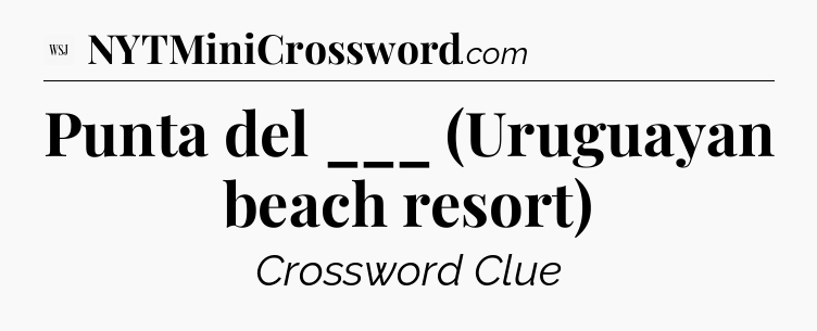 Punta del ___ (Uruguayan beach resort) - WSJ Crossword