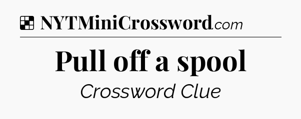 Solution: Pull off a spool - NYT Crossword