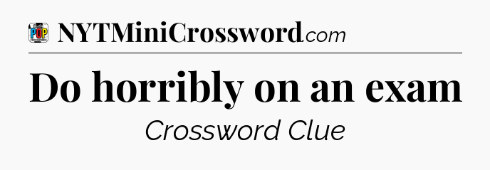 Do horribly on an exam Crossword Clue