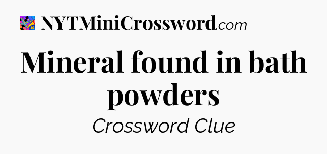 Mineral found in bath powders Crossword Clue