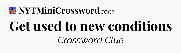 Get used to new conditions Crossword Clue