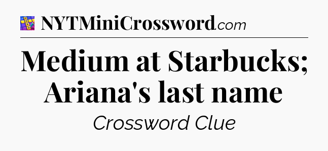 Medium at Starbucks; Ariana's last name Codycross