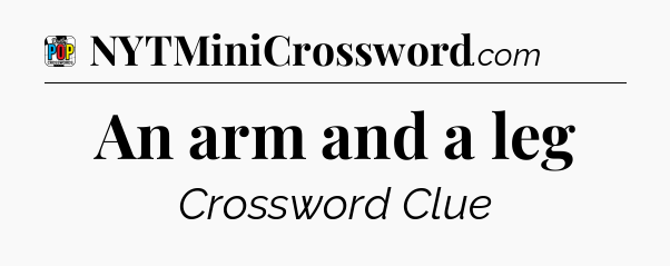 An arm and a leg Crossword Clue