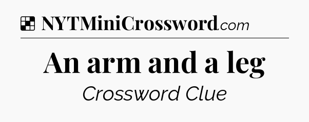 Solution: An arm and a leg - NYT Crossword