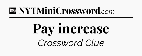 Pay increase Crossword Clue
