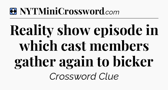 Solution: Reality show episode in which cast members gather again to bicker - NYT Mini Crossword