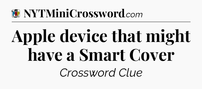 Apple device that might have a Smart Cover Crossword Clue