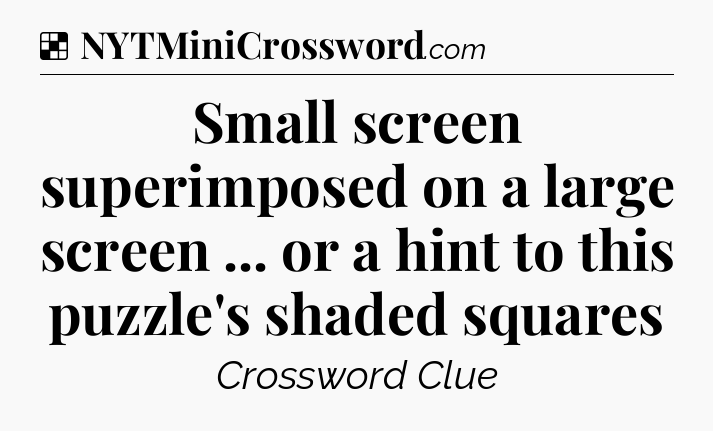 Solution: Small screen superimposed on a large screen ... or a hint to this puzzle's shaded squares - NYT Crossword