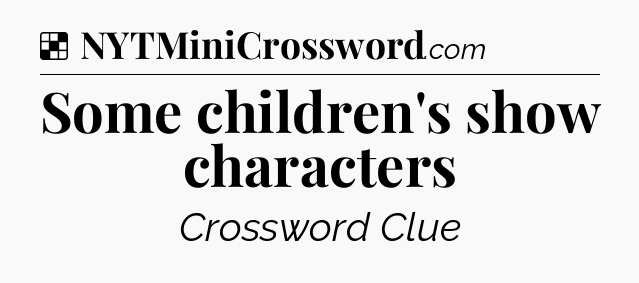 Solution: Some children's show characters - NYT Crossword
