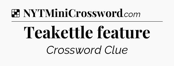 Solution: Teakettle feature - NYT Crossword