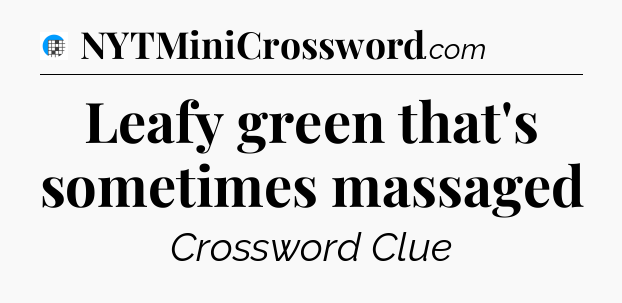 Leafy green that's sometimes massaged Crossword Clue