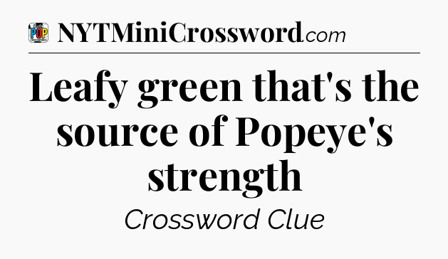 Leafy green that's the source of Popeye's strength Crossword Clue