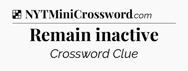 Solution: Remain inactive - NYT Crossword