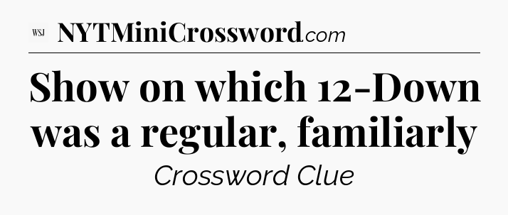 Show on which 12-Down was a regular, familiarly - WSJ Crossword