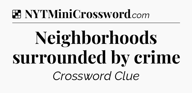 Solution: Neighborhoods surrounded by crime - NYT Crossword