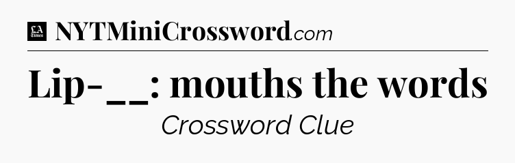 Lip-__: mouths the words - LA Times Crossword