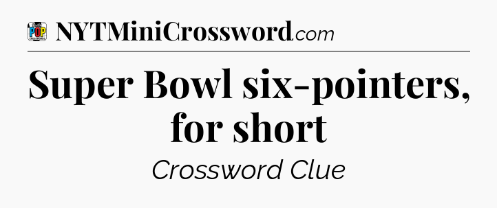Super Bowl six-pointers, for short Crossword Clue