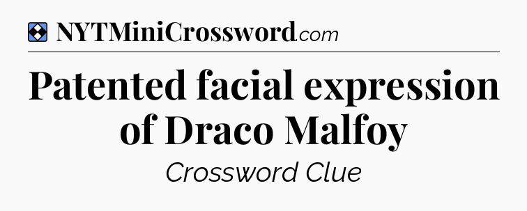 Solution: Patented facial expression of Draco Malfoy - NYT Mini Crossword