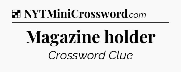 Solution: Magazine holder - NYT Crossword