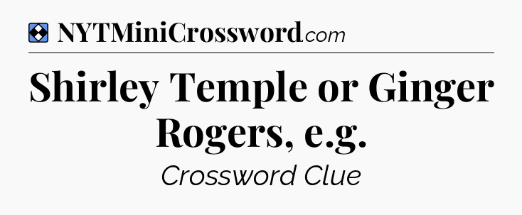 Solution: Shirley Temple or Ginger Rogers, e.g - NYT Mini Crossword