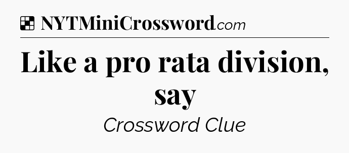Solution: Like a pro rata division, say - NYT Crossword