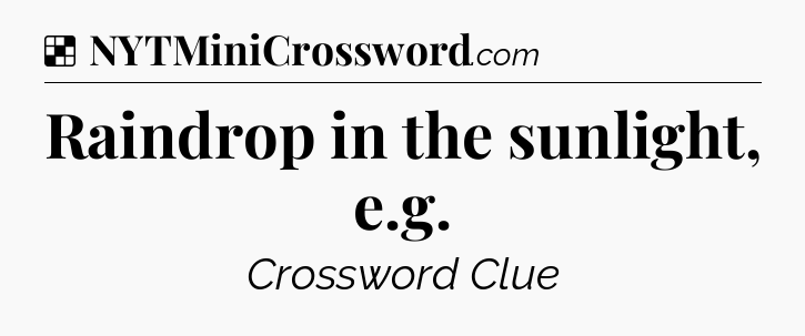 Solution: Raindrop in the sunlight, e.g - NYT Crossword