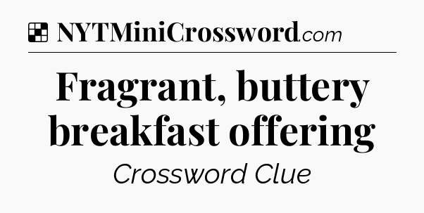 Solution: Fragrant, buttery breakfast offering - NYT Crossword