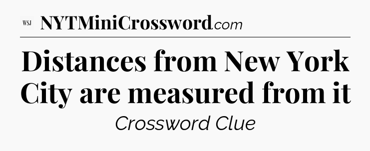 Distances from New York City are measured from it - WSJ Crossword