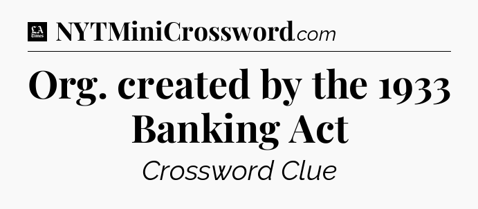 Org. created by the 1933 Banking Act - LA Times Crossword