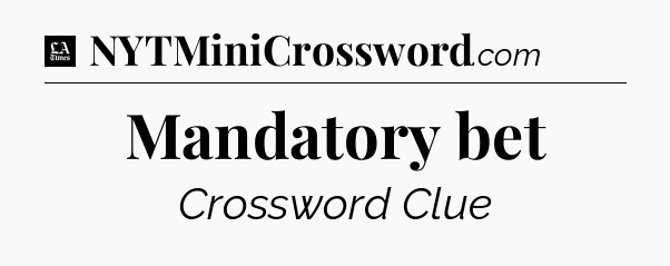 Mandatory bet - LA Times Crossword