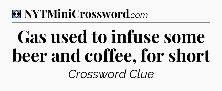 Solution: Gas used to infuse some beer and coffee, for short - NYT Mini Crossword