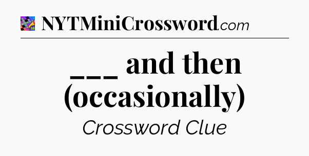 ___ and then (occasionally) Crossword Clue