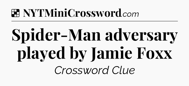 Solution: Spider-Man adversary played by Jamie Foxx - NYT Crossword