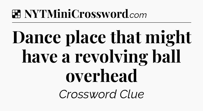 Solution: Dance place that might have a revolving ball overhead - NYT Crossword