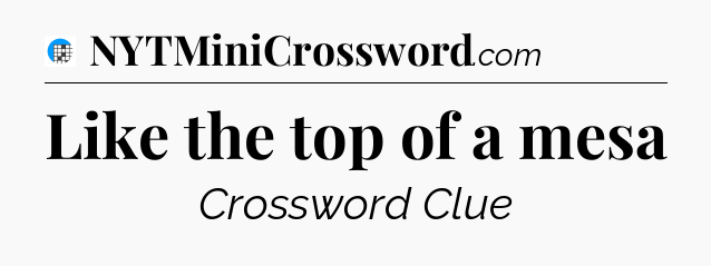 Like the top of a mesa Crossword Clue