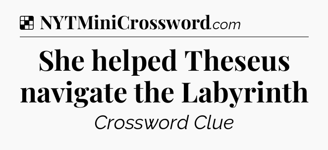 Solution: She helped Theseus navigate the Labyrinth - NYT Crossword