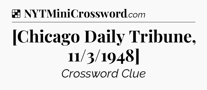 Solution: [Chicago Daily Tribune, 11/3/1948] - NYT Crossword