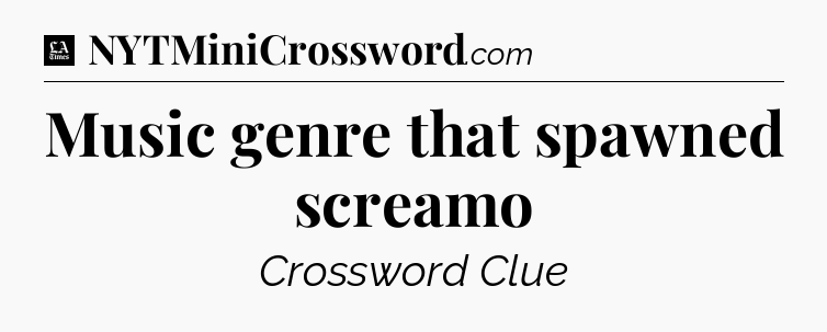 Music genre that spawned screamo - LA Times Crossword
